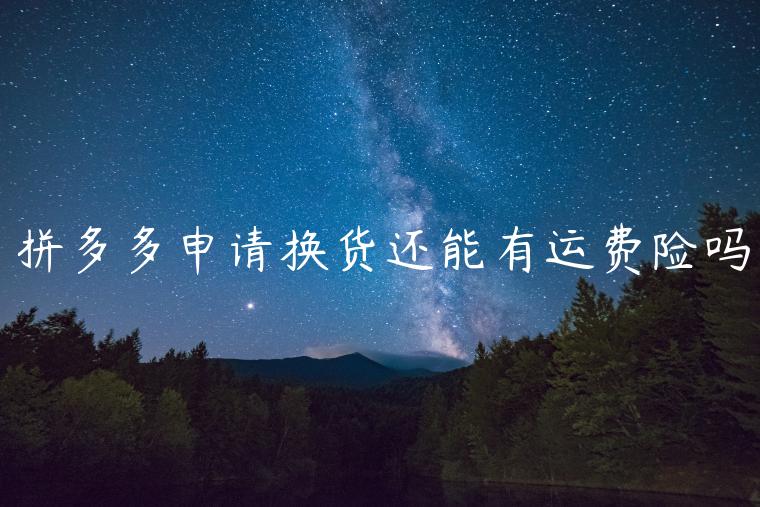 拼多多申請(qǐng)換貨還能有運(yùn)費(fèi)險(xiǎn)嗎